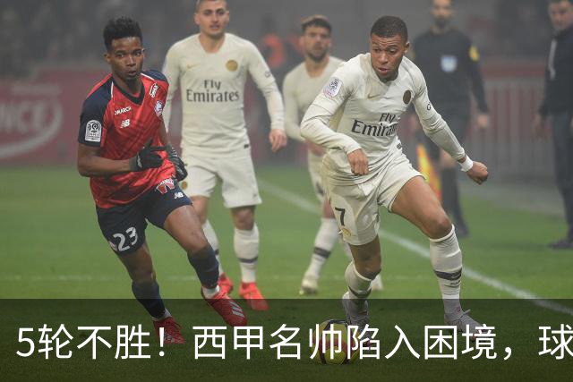 5轮不胜！西甲名帅陷入困境，球员无奈，球迷呼唤辞职